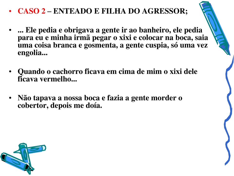 xixi e colocar na boca, saia uma coisa branca e gosmenta, a gente cuspia, só uma vez