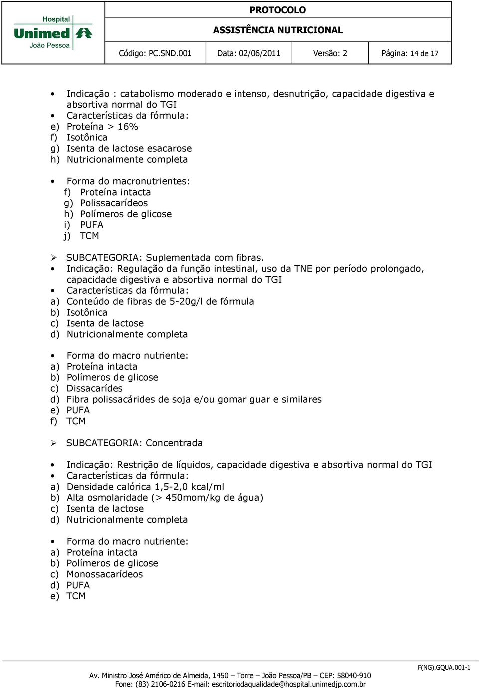 lactose esacarose h) Nutricionalmente completa Forma do macronutrientes: f) Proteína intacta g) Polissacarídeos h) Polímeros de glicose i) PUFA j) TCM SUBCATEGORIA: Suplementada com fibras.