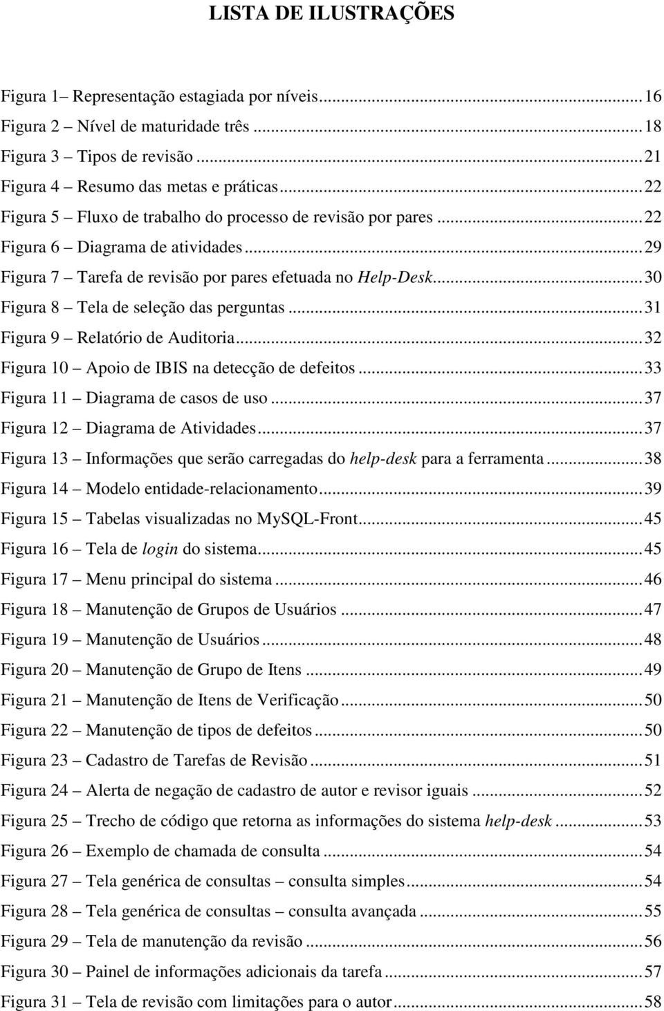 ..30 Figura 8 Tela de seleção das perguntas...31 Figura 9 Relatório de Auditoria...32 Figura 10 Apoio de IBIS na detecção de defeitos...33 Figura 11 Diagrama de casos de uso.