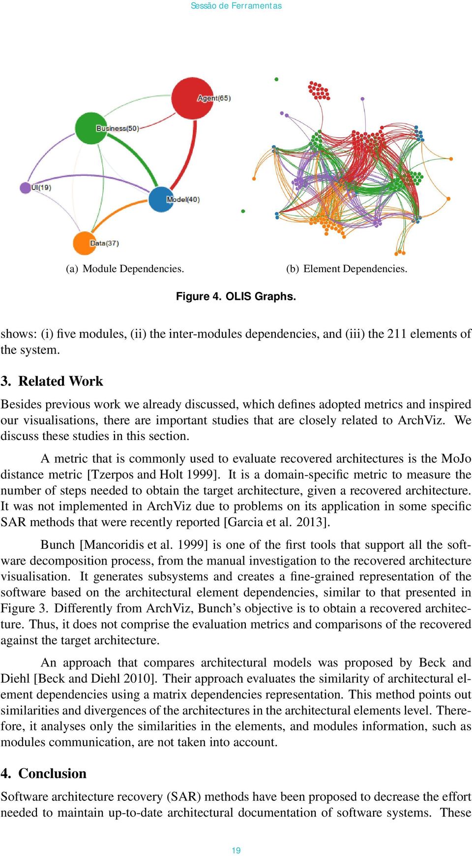 We discuss these studies in this section. A metric that is commonly used to evaluate recovered architectures is the MoJo distance metric [Tzerpos and Holt 1999].