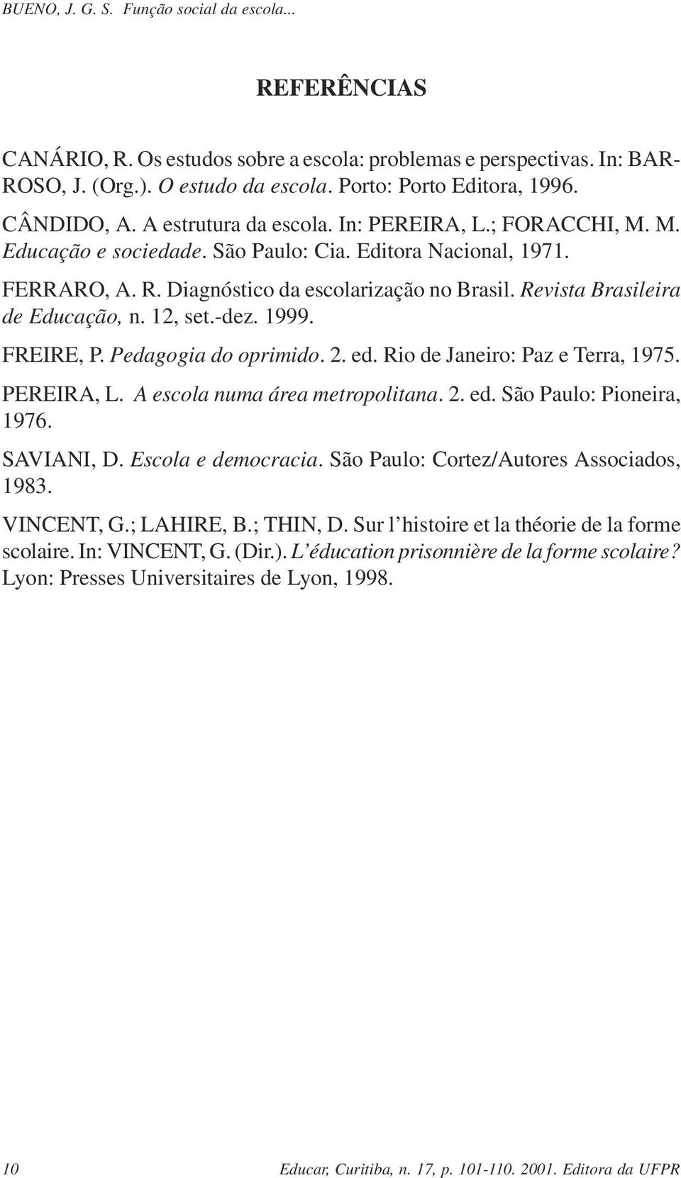 1999. FREIRE, P. Pedagogia do oprimido. 2. ed. Rio de Janeiro: Paz e Terra, 1975. PEREIRA, L. A escola numa área metropolitana. 2. ed. São Paulo: Pioneira, 1976. SAVIANI, D. Escola e democracia.