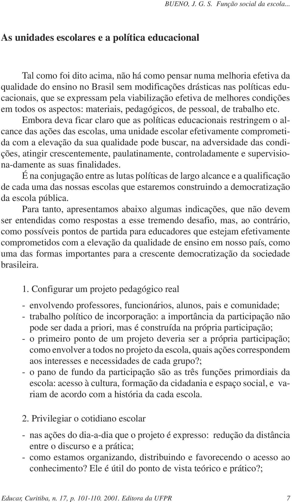 Embora deva ficar claro que as políticas educacionais restringem o alcance das ações das escolas, uma unidade escolar efetivamente comprometida com a elevação da sua qualidade pode buscar, na