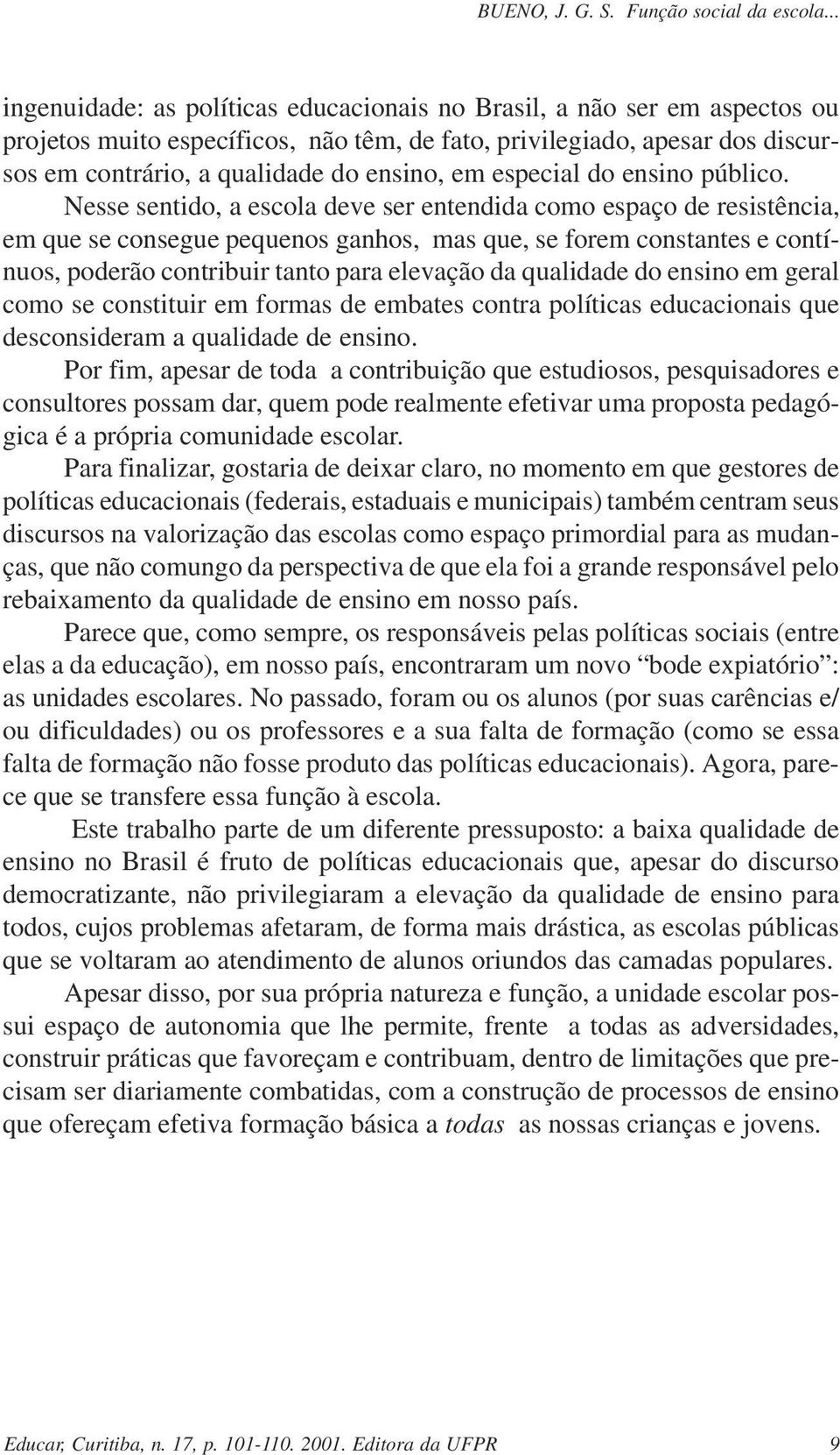 Nesse sentido, a escola deve ser entendida como espaço de resistência, em que se consegue pequenos ganhos, mas que, se forem constantes e contínuos, poderão contribuir tanto para elevação da