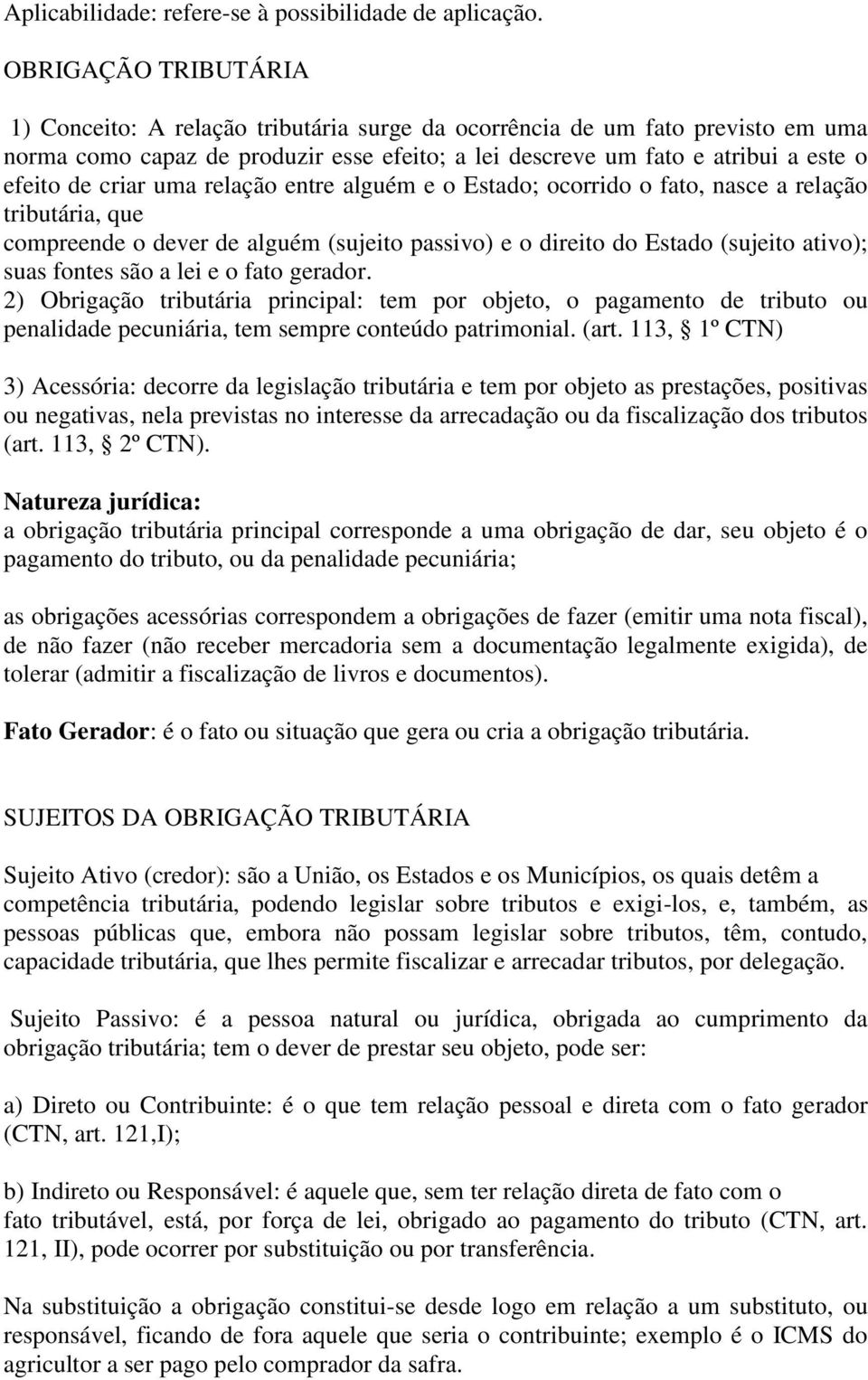 criar uma relação entre alguém e o Estado; ocorrido o fato, nasce a relação tributária, que compreende o dever de alguém (sujeito passivo) e o direito do Estado (sujeito ativo); suas fontes são a lei