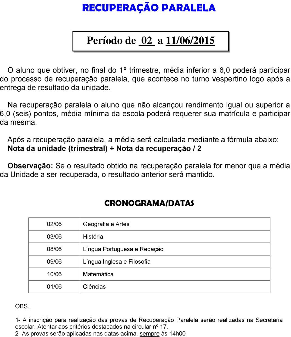 Na recuperação paralela o aluno que não alcançou rendimento igual ou superior a 6,0 (seis) pontos, média mínima da escola poderá requerer sua matrícula e participar da mesma.