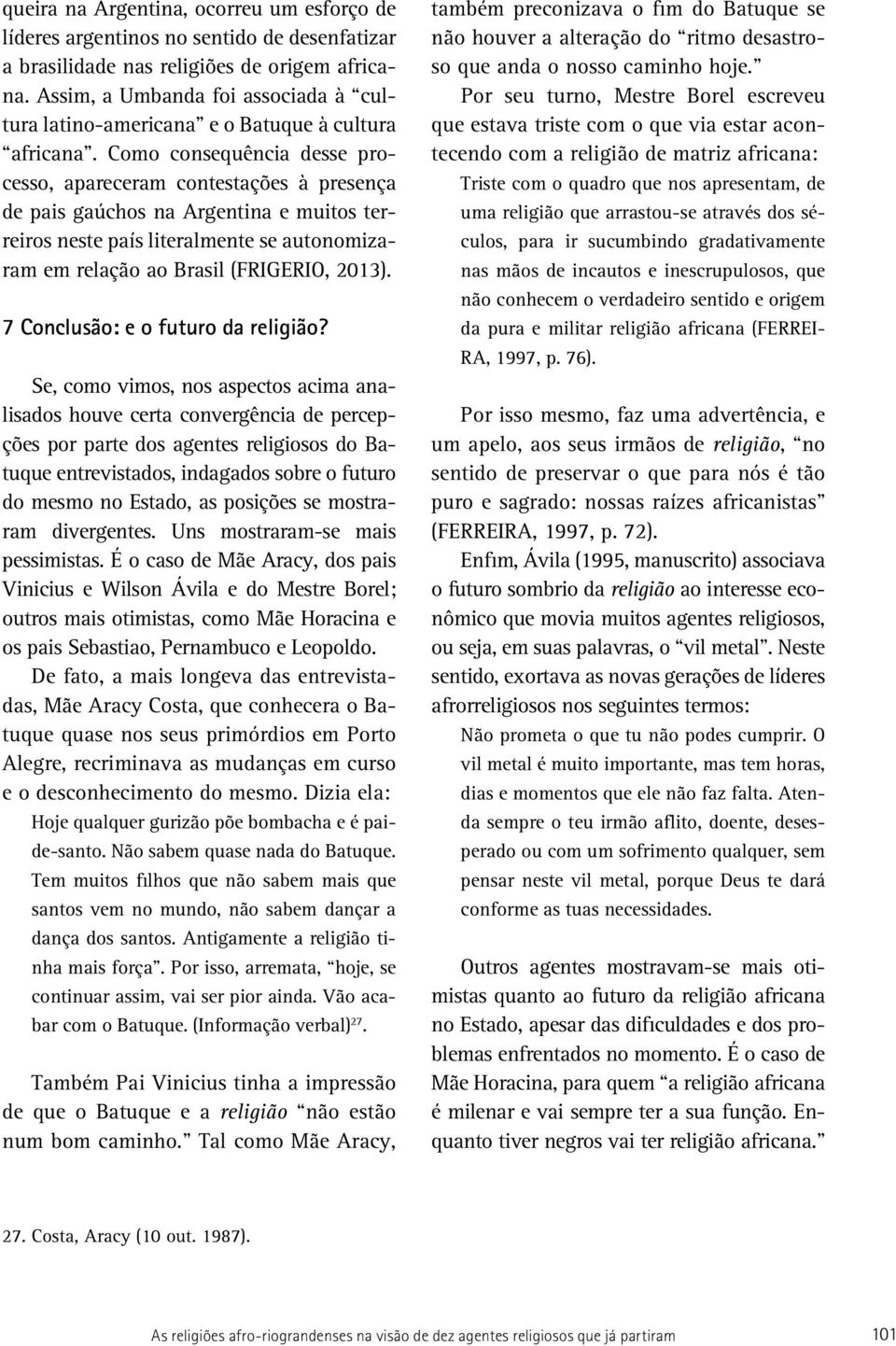 Como consequência desse processo, apareceram contestações à presença de pais gaúchos na Argentina e muitos terreiros neste país literalmente se autonomizaram em relação ao Brasil (FRIGERIO, 2013).