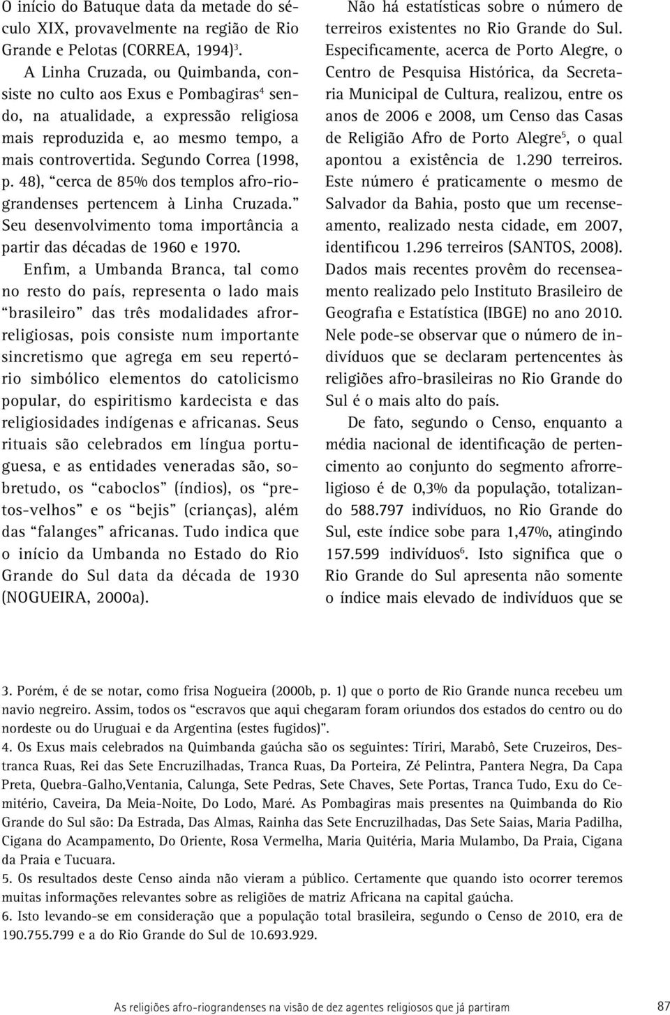 48), cerca de 85% dos templos afro-riograndenses pertencem à Linha Cruzada. Seu desenvolvimento toma importância a partir das décadas de 1960 e 1970.