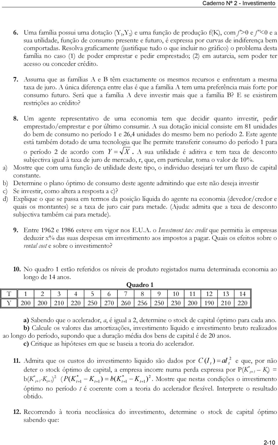 Assuma que as famílias A e B têm exactamente os mesmos recursos e enfrentam a mesma taxa de juro. A única diferença entre elas é que a família A tem uma preferência mais forte por consumo futuro.