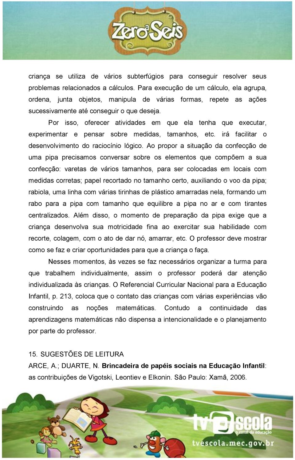 Por isso, oferecer atividades em que ela tenha que executar, experimentar e pensar sobre medidas, tamanhos, etc. irá facilitar o desenvolvimento do raciocínio lógico.