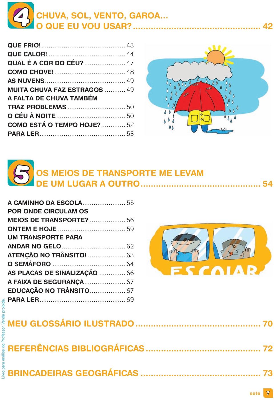 .. 54 Livro para análise do Professor. Venda proibida. A CAMINHO DA ESCOLA... 55 POR ONDE CIRCULAM OS MEIOS DE TRANSPORTE?... 56 ONTEM E HOJE... 59 UM TRANSPORTE PARA ANDAR NO GELO.