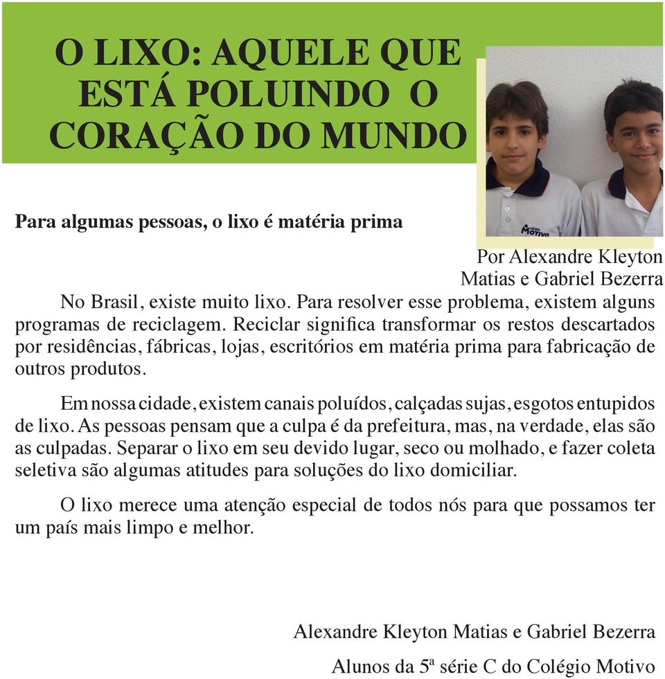 Reciclar significa transformar os restos descartados por residências, fábricas, lojas, escritórios em matéria prima para fabricação de outros produtos.