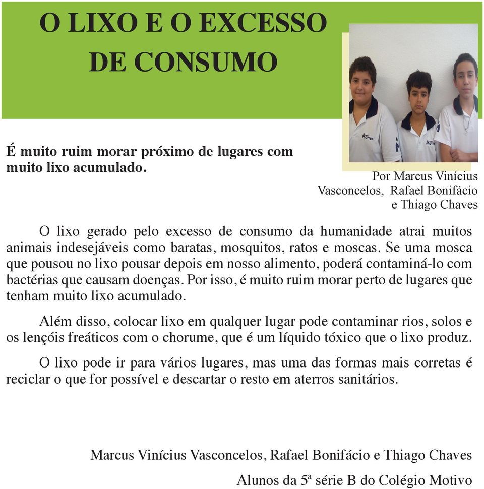 Se uma mosca que pousou no lixo pousar depois em nosso alimento, poderá contaminá-lo com bactérias que causam doenças. Por isso, é muito ruim morar perto de lugares que tenham muito lixo acumulado.