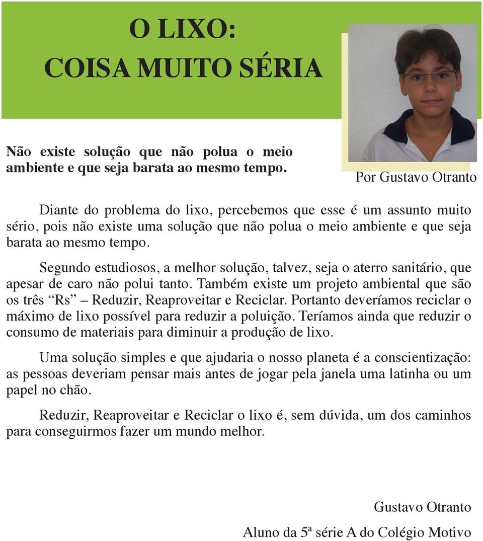 Segundo estudiosos, a melhor solução, talvez, seja o aterro sanitário, que apesar de caro não polui tanto. Também existe um projeto ambiental que são os três Rs Reduzir, Reaproveitar e Reciclar.