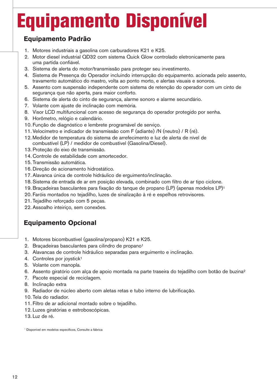 Sistema de Presença do Operador incluindo interrupção do equipamento. acionada pelo assento, travamento automático do mastro, volta ao ponto morto, e alertas visuais e sonoros. 5.