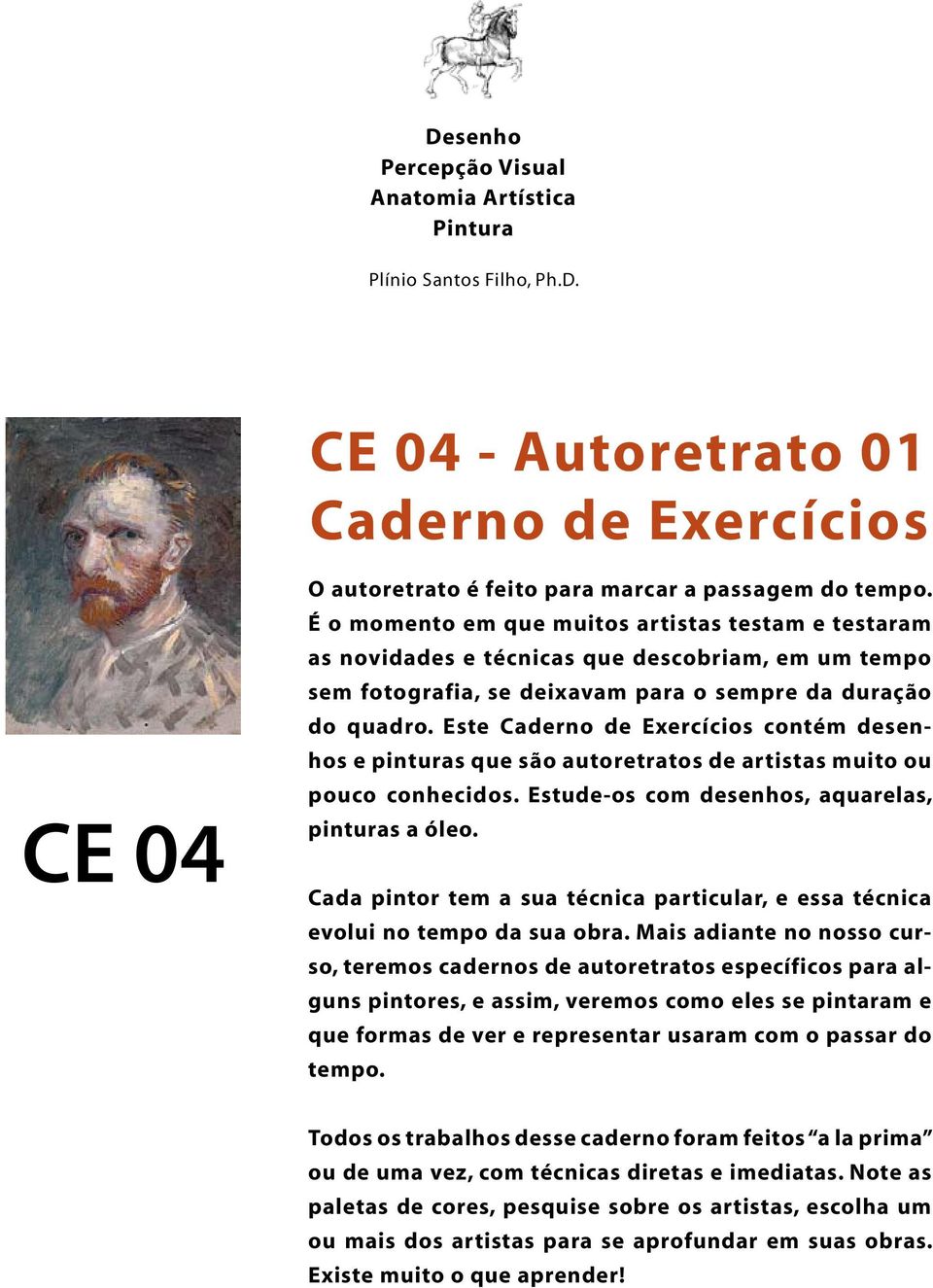 Este Caderno de Exercícios contém desenhos e pinturas que são autoretratos de artistas muito ou pouco conhecidos. Estude-os com desenhos, aquarelas, pinturas a óleo.