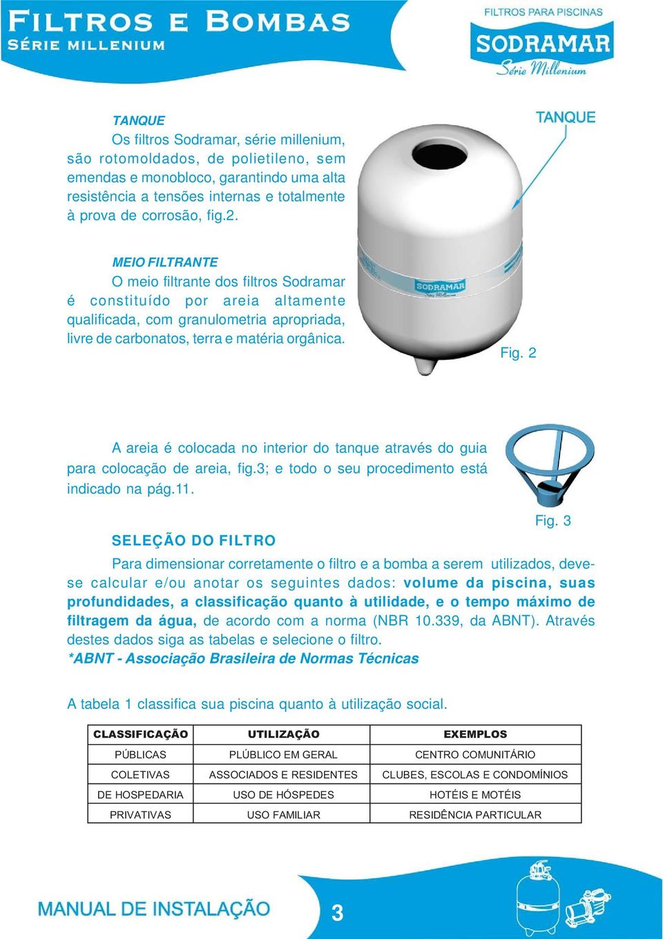 2 A areia é colocada no interior do tanque através do guia para colocação de areia, fig.3; e todo o seu procedimento está indicado na pág.11. Fig.