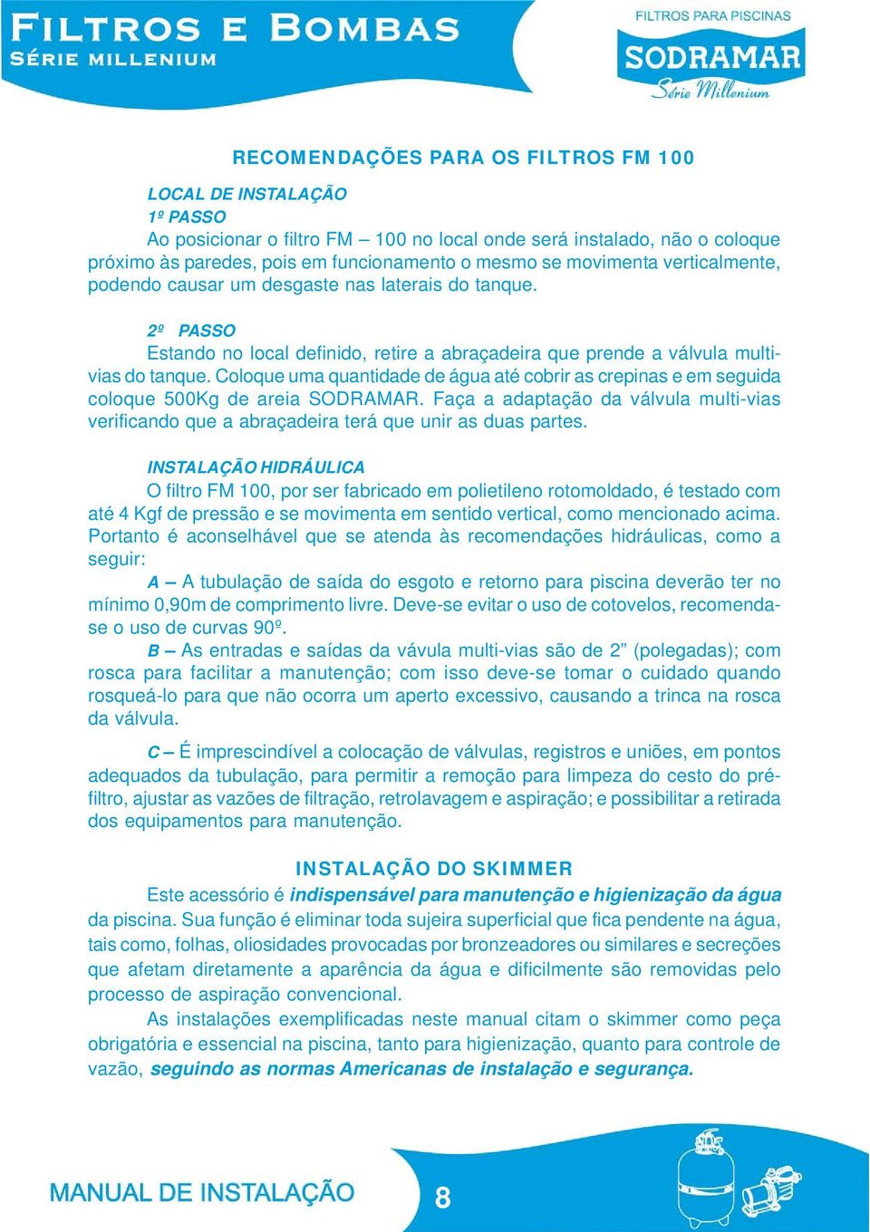 Coloque uma quantidade de água até cobrir as crepinas e em seguida coloque 500Kg de areia SODRAMAR. Faça a adaptação da válvula multi-vias verificando que a abraçadeira terá que unir as duas partes.