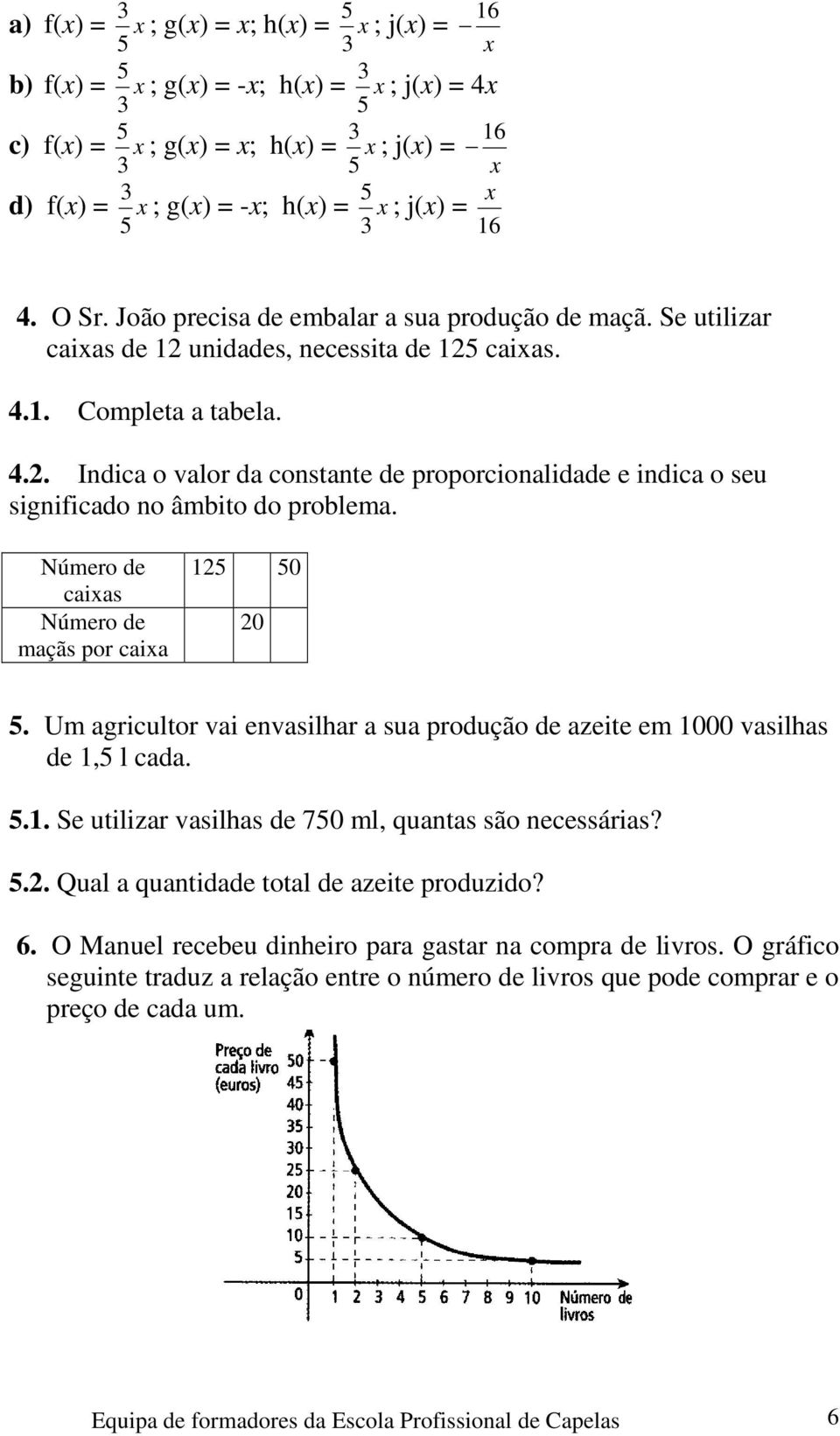 Número de caias Número de maçãs por caia 12 0 20. Um agricultor vai envasilhar a sua produção de azeite em 1000 vasilhas de 1, l cada..1. Se utilizar vasilhas de 70 ml, quantas são necessárias?.2. Qual a quantidade total de azeite produzido?