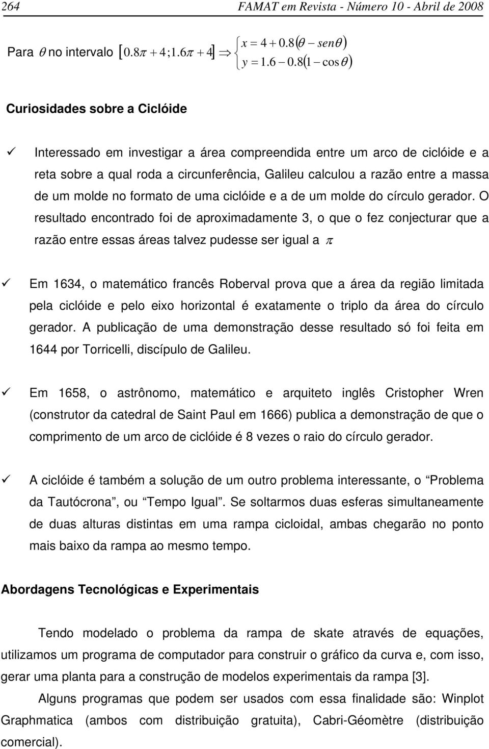 8 1 ( θ senθ ( cosθ Curiosiddes sobre Ciclóide Interessdo em investigr áre compreendid entre um rco de ciclóide e ret sobre qul rod circunferênci, Glileu clculou rzão entre mss de um molde no formto