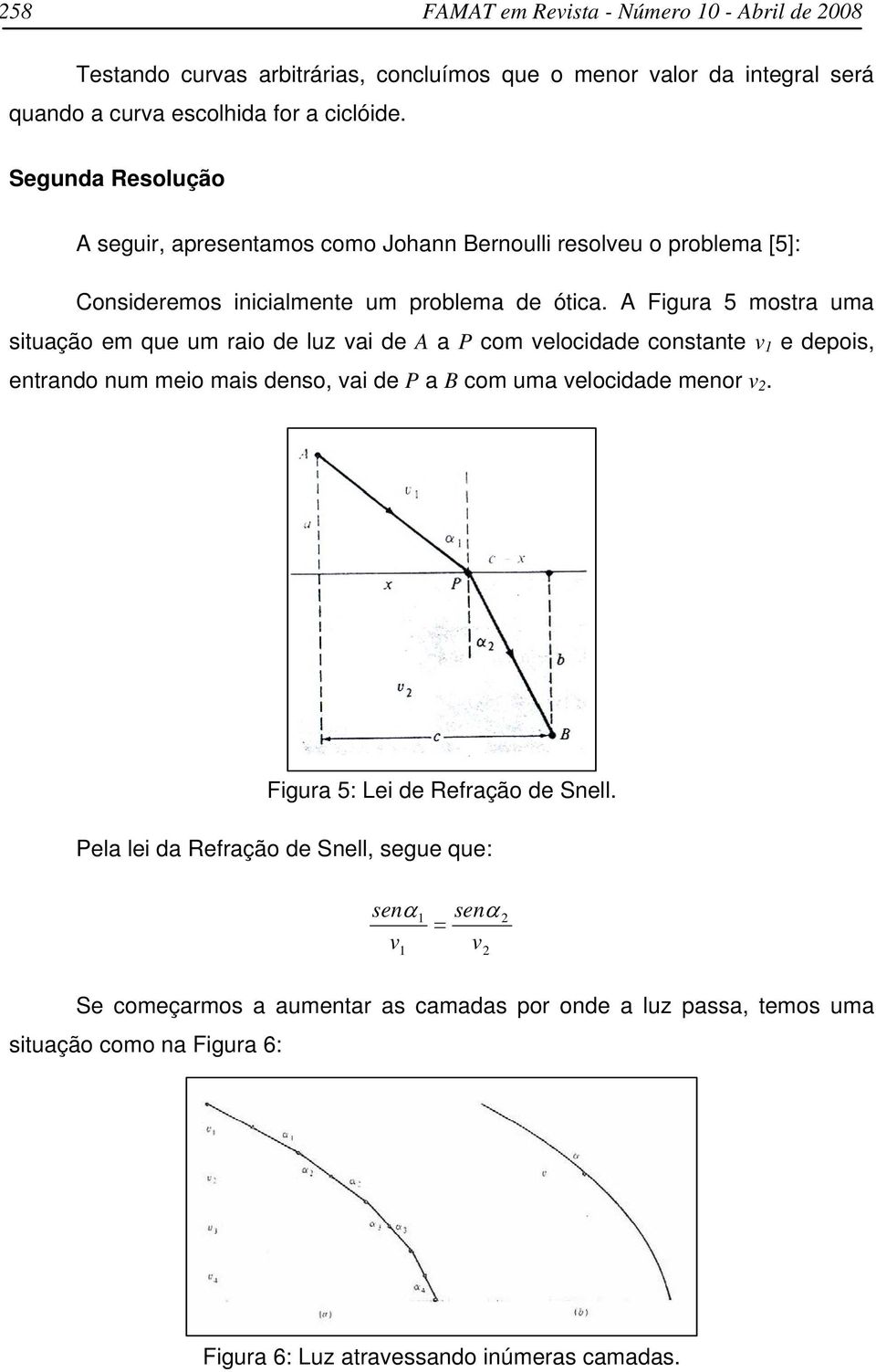 A Figur 5 mostr um situção em que um rio de luz vi de A P com velocidde constnte v 1 e depois, entrndo num meio mis denso, vi de P B com um