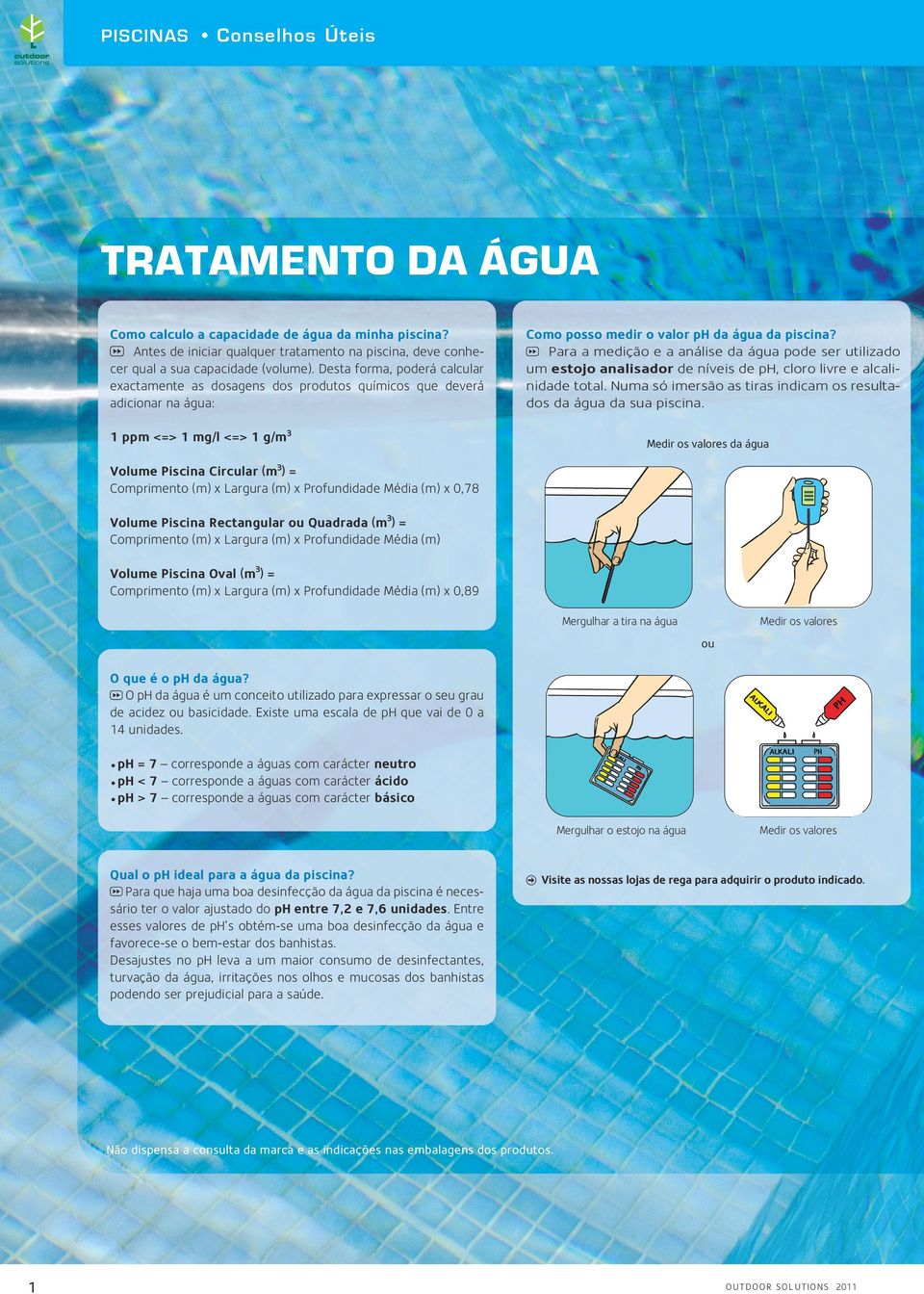 Para a medição e a análise da água pode ser utilizado um estojo analisador de níveis de ph, cloro livre e alcalinidade total. Numa só imersão as tiras indicam os resultados da água da sua piscina.