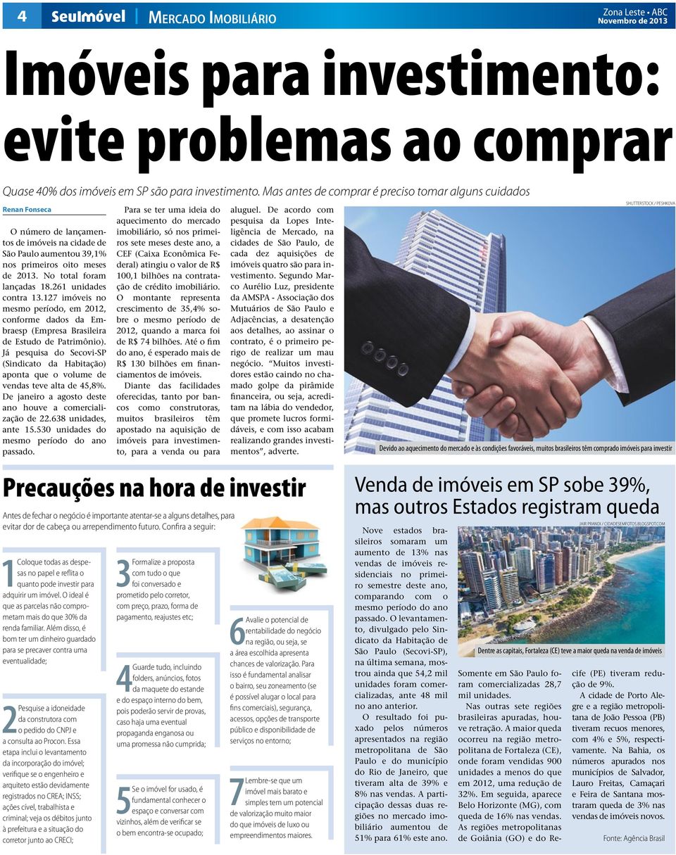 No total foram lançadas 18.261 unidades contra 13.127 imóveis no mesmo período, em 2012, conforme dados da Embraesp (Empresa Brasileira de Estudo de Patrimônio).