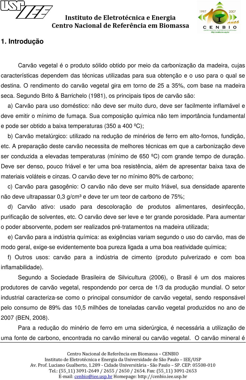 Segundo Brito & Barrichelo (1981), os principais tipos de carvão são: a) Carvão para uso doméstico: não deve ser muito duro, deve ser facilmente inflamável e deve emitir o mínimo de fumaça.