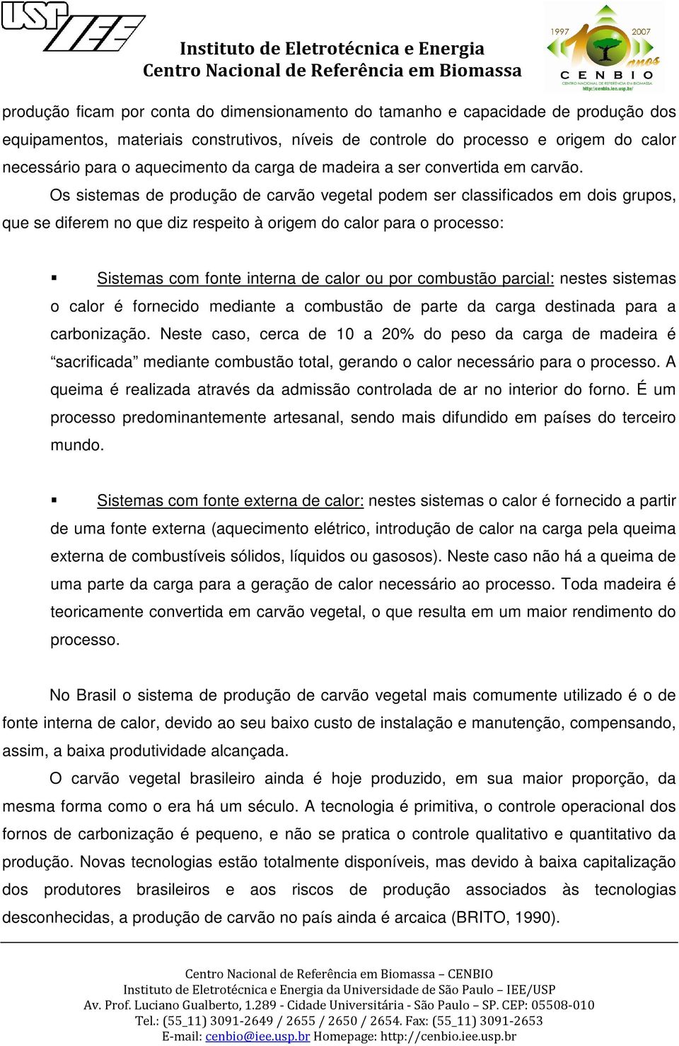 Os sistemas de produção de carvão vegetal podem ser classificados em dois grupos, que se diferem no que diz respeito à origem do calor para o processo: Sistemas com fonte interna de calor ou por