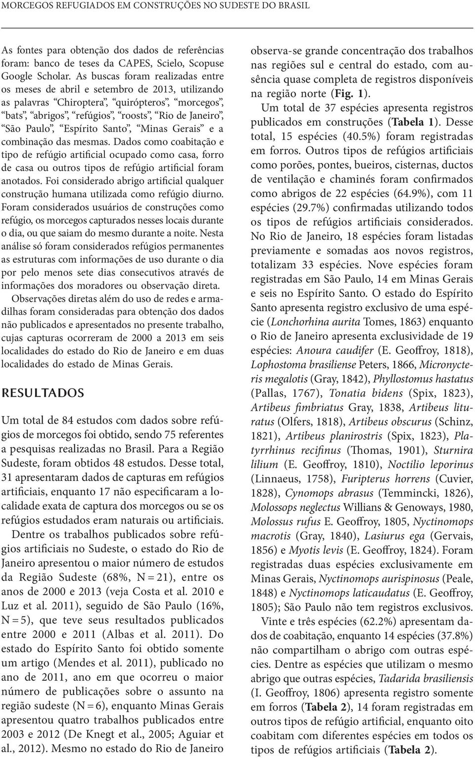 Santo, Minas Gerais e a combinação das mesmas. Dados como coabitação e tipo de refúgio artificial ocupado como casa, forro de casa ou outros tipos de refúgio artificial foram anotados.