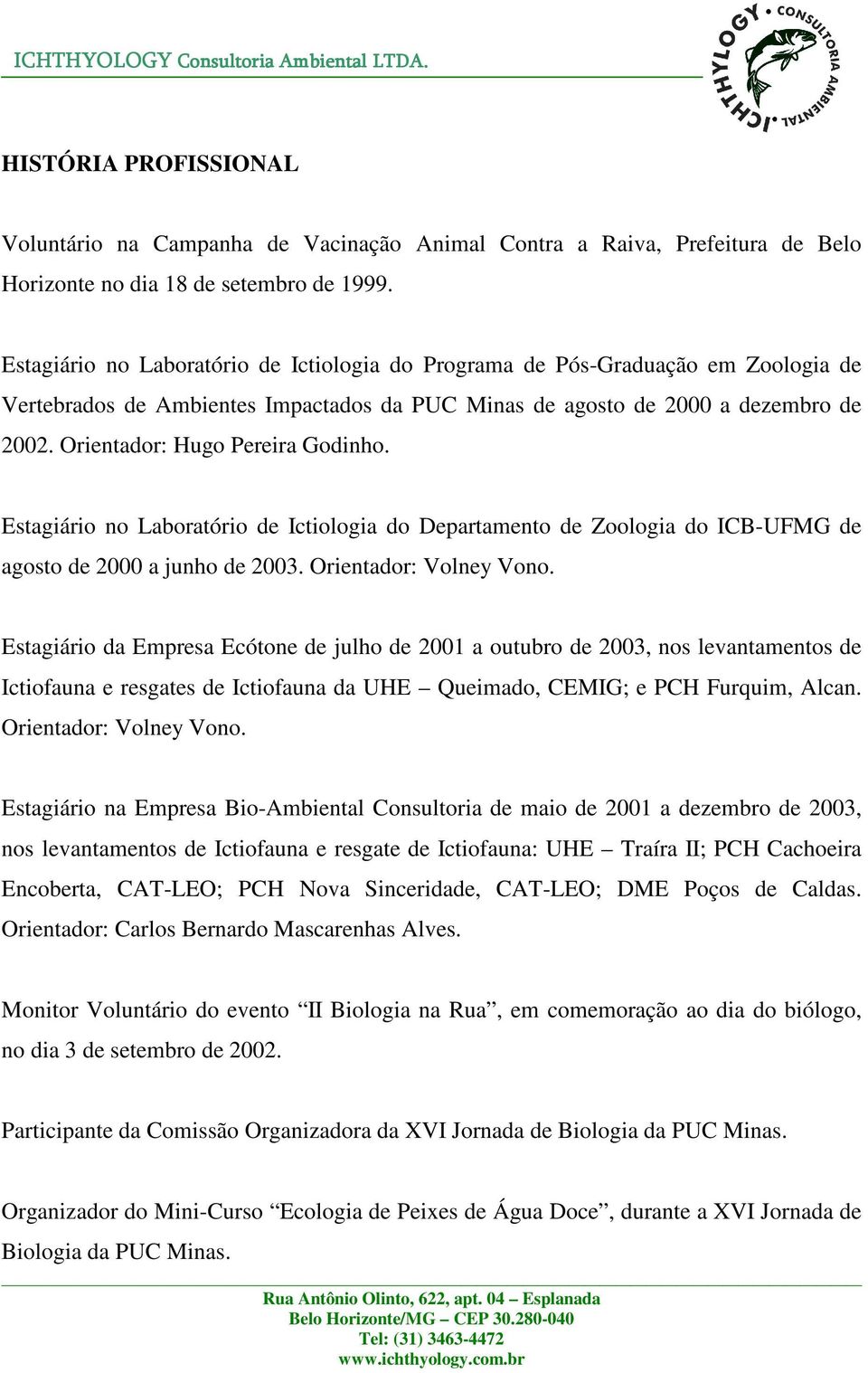 Orientador: Hugo Pereira Godinho. Estagiário no Laboratório de Ictiologia do Departamento de Zoologia do ICB-UFMG de agosto de 2000 a junho de 2003. Orientador: Volney Vono.
