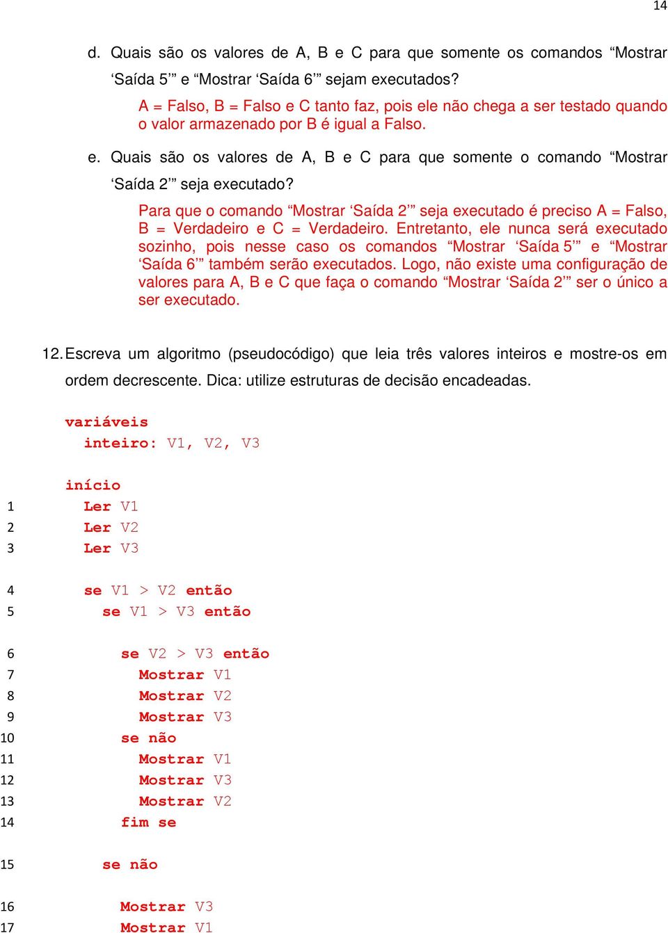 Para que o comando Mostrar Saída seja executado é preciso A = Falso, B = Verdadeiro e C = Verdadeiro.