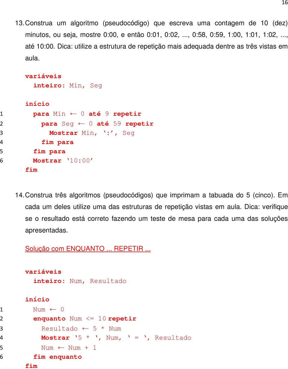 inteiro: Min, Seg para Min 0 até 9 repetir para Seg 0 até 9 repetir Mostrar Min, :, Seg para para Mostrar 0:00. Construa três algoritmos (pseudocódigos) que imprimam a tabuada do (cinco).