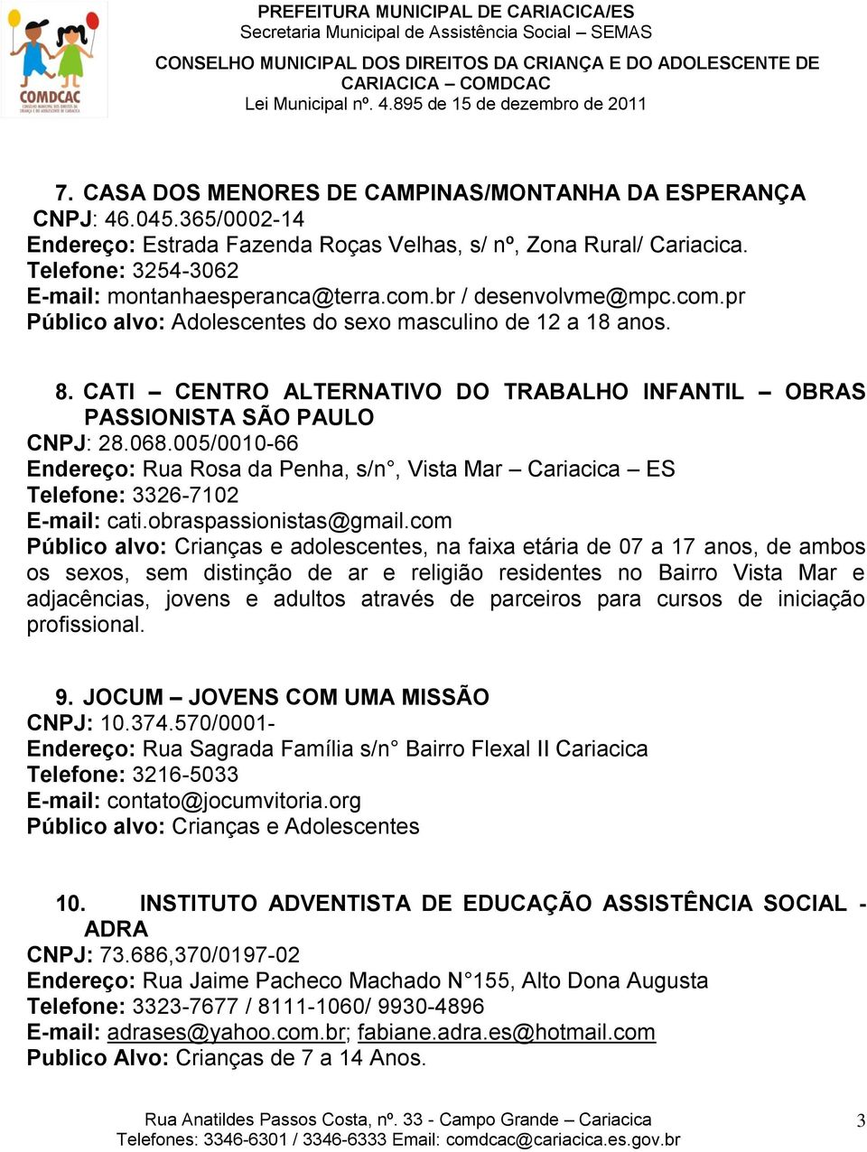 CATI CENTRO ALTERNATIVO DO TRABALHO INFANTIL OBRAS PASSIONISTA SÃO PAULO CNPJ: 28.068.005/0010-66 Endereço: Rua Rosa da Penha, s/n, Vista Mar Cariacica ES Telefone: 3326-7102 E-mail: cati.