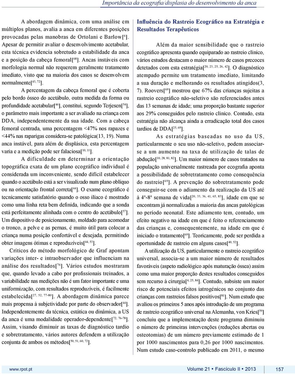 Ancas instáveis com morfologia normal não requerem geralmente tratamento imediato, visto que na maioria dos casos se desenvolvem normalmente[ 43, 72 ].