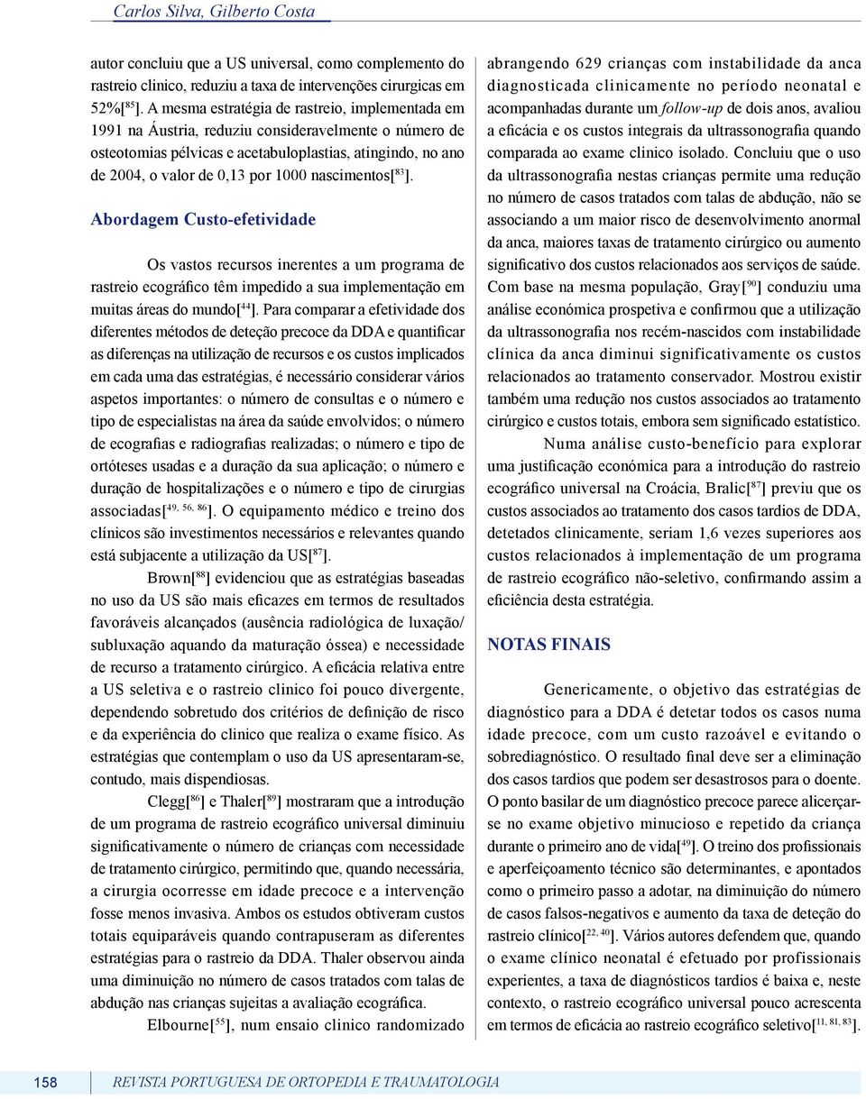 nascimentos[ 83 ]. Abordagem Custo-efetividade Os vastos recursos inerentes a um programa de rastreio ecográfico têm impedido a sua implementação em muitas áreas do mundo[ 44 ].