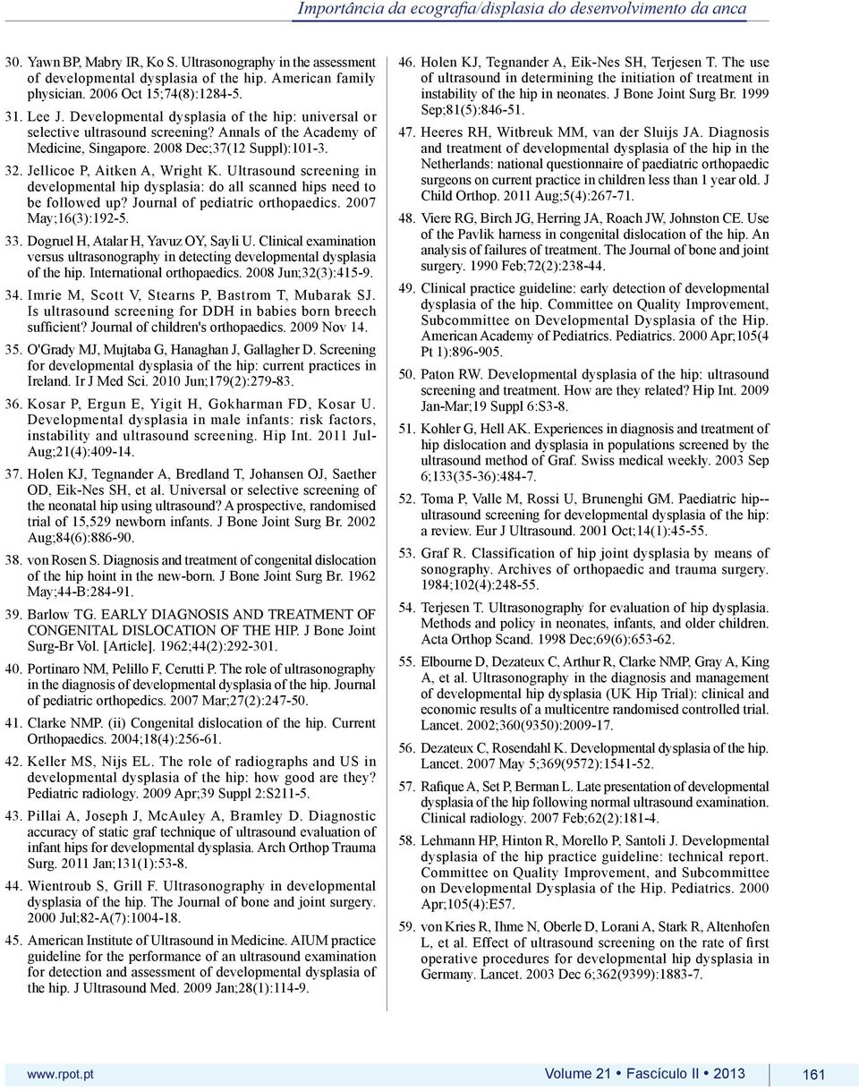 Jellicoe P, Aitken A, Wright K. Ultrasound screening in developmental hip dysplasia: do all scanned hips need to be followed up? Journal of pediatric orthopaedics. 2007 May;16(3):192-5. 33.