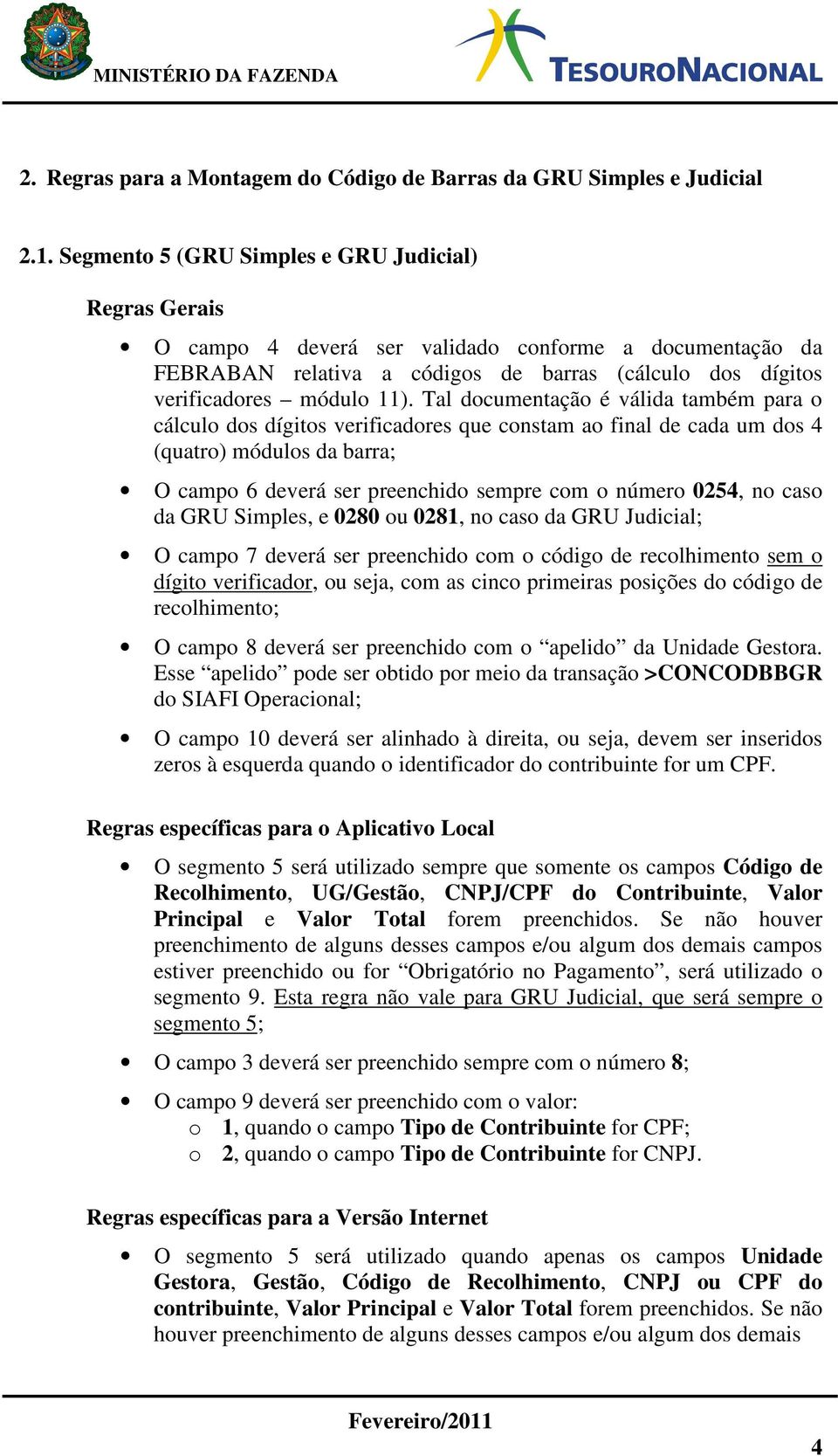 Tal documentação é válida também para o cálculo dos dígitos verificadores que constam ao final de cada um dos 4 (quatro) módulos da barra; O campo 6 deverá ser preenchido sempre com o número 0254, no