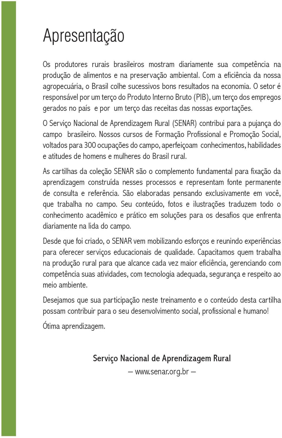 O setor é responsável por um terço do Produto Interno Bruto (PIB), um terço dos empregos gerados no país e por um terço das receitas das nossas exportações.