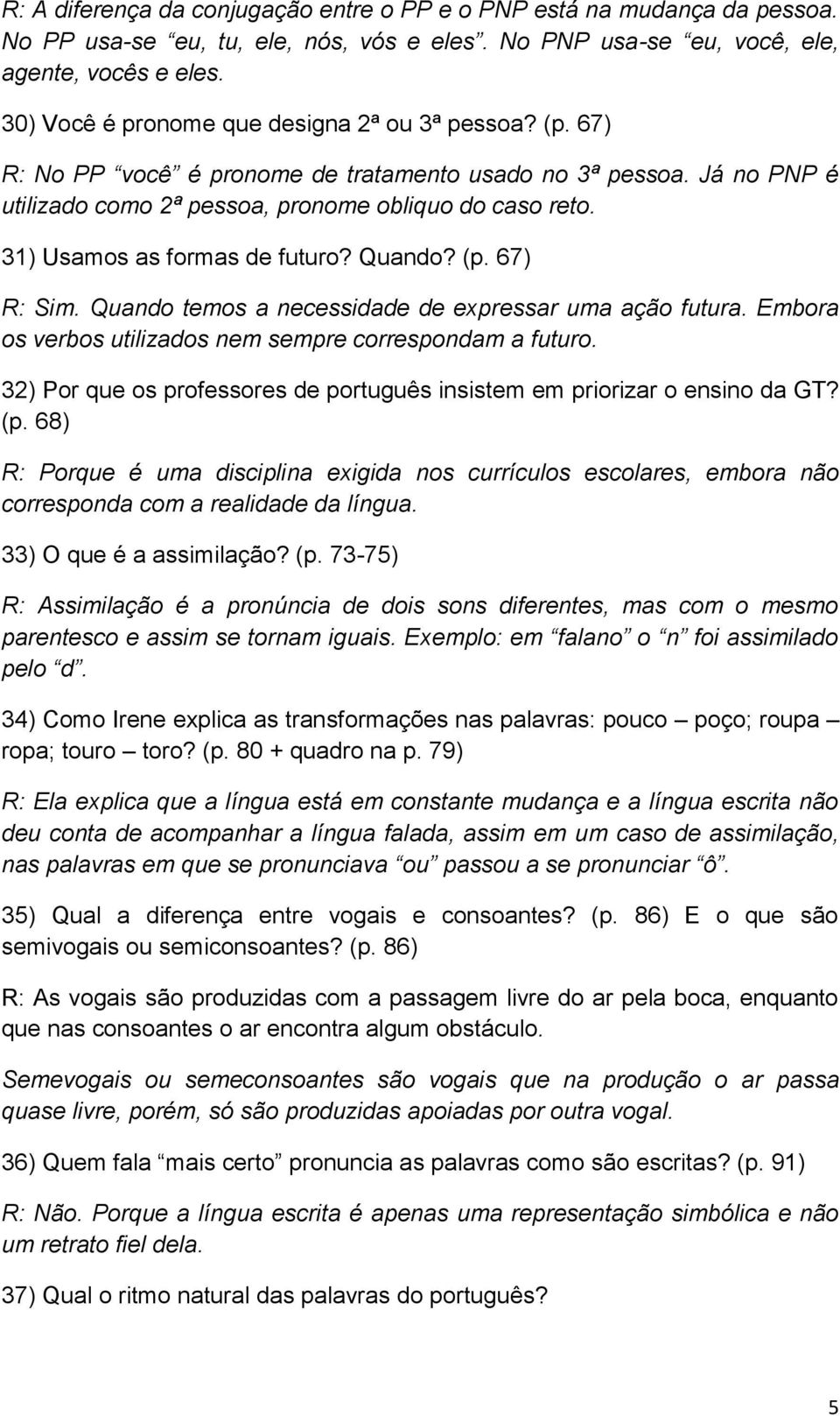 31) Usamos as formas de futuro? Quando? (p. 67) R: Sim. Quando temos a necessidade de expressar uma ação futura. Embora os verbos utilizados nem sempre correspondam a futuro.