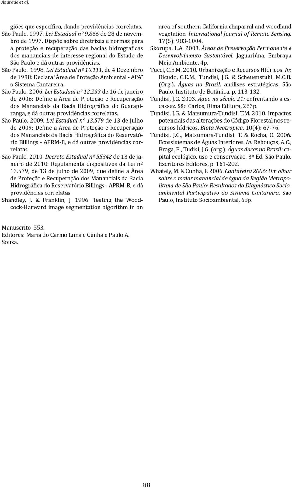 Lei Estadual nº 10.111, de 4 Dezembro de 1998: Declara Área de Proteção Ambiental - APA o Sistema Cantareira. São Paulo. 2006. Lei Estadual nº 12.