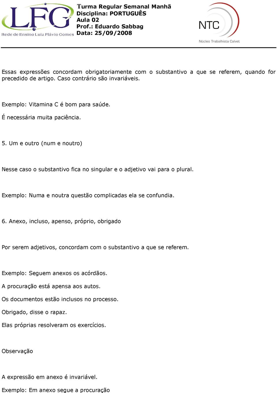 Exemplo: Numa e noutra questão complicadas ela se confundia. 6. Anexo, incluso, apenso, próprio, obrigado Por serem adjetivos, concordam com o substantivo a que se referem.