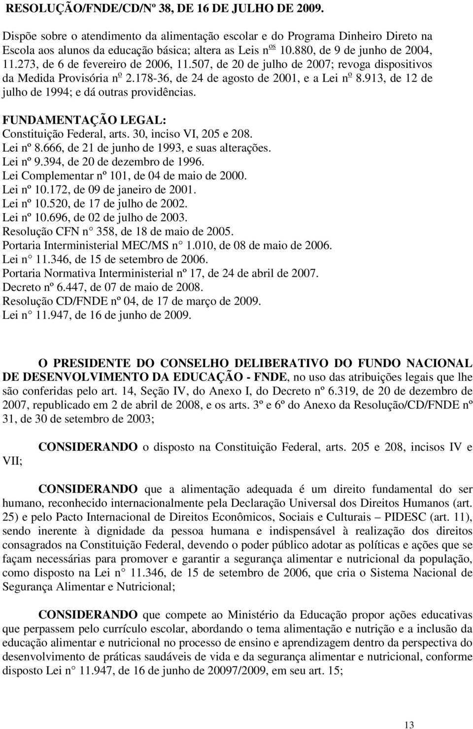 913, de 12 de julho de 1994; e dá outras providências. FUNDAMENTAÇÃO LEGAL: Constituição Federal, arts. 30, inciso VI, 205 e 208. Lei nº 8.666, de 21 de junho de 1993, e suas alterações. Lei nº 9.