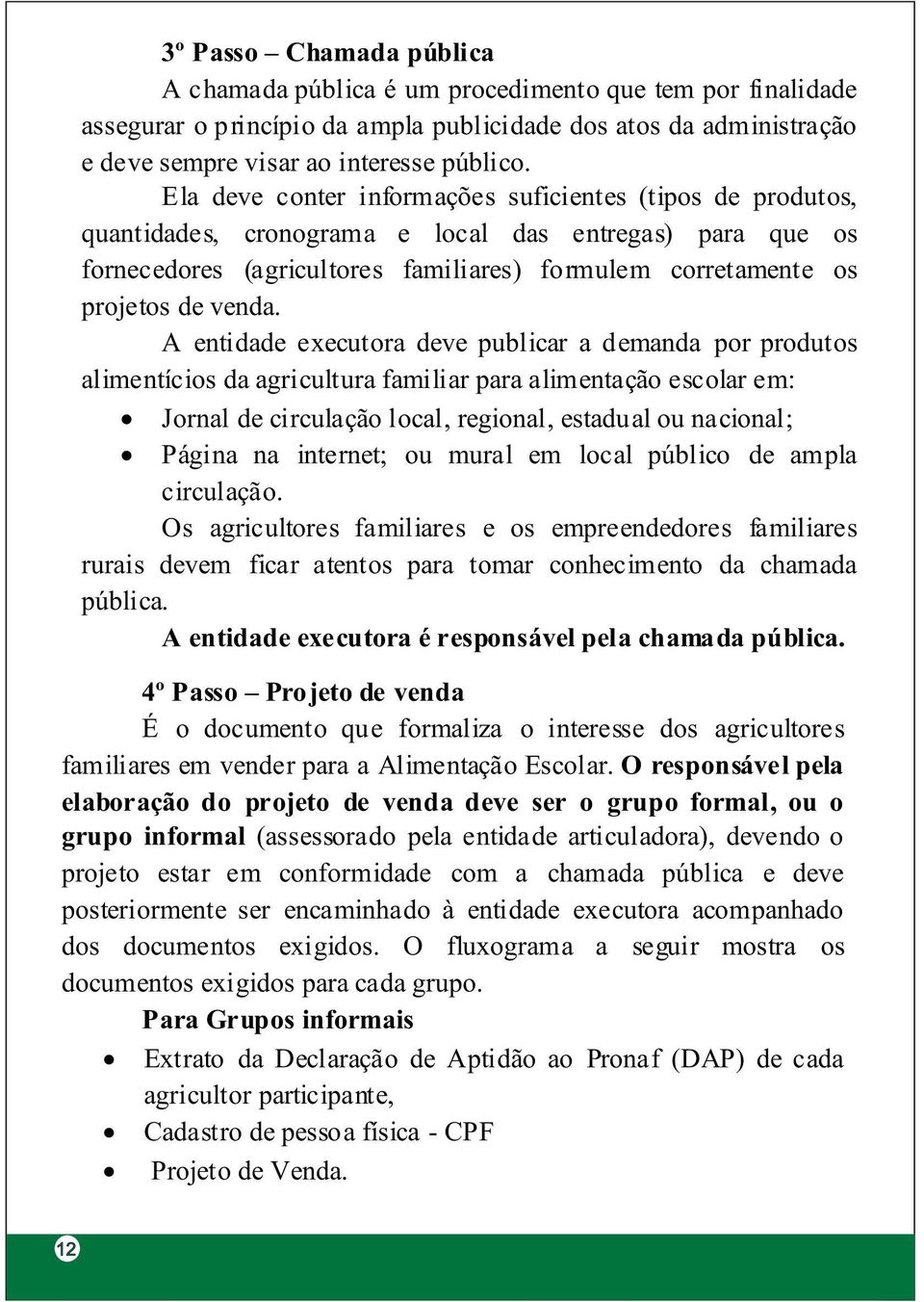 A entidade executora deve publicar a demanda por produtos alimentícios da agricultura familiar para alimentação escolar em: Jornal de circulação local, regional, estadual ou nacional; Página na