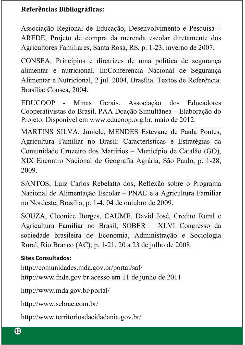 Textos de Referência. Brasília: Consea, 2004. EDUCOOP - Minas Gerais. Associação dos Educadores Cooperativistas do Brasil. PAA Doação Simultânea Elaboração do Projeto. Disponível em www.educoop.org.