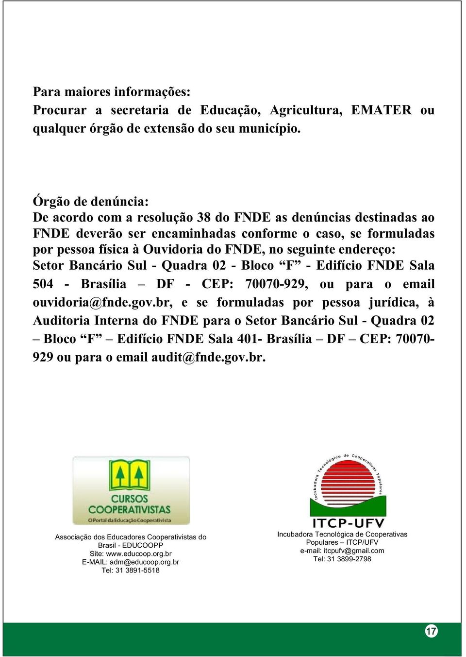 endereço: Setor Bancário Sul - Quadra 02 - Bloco F - Edifício FNDE Sala 504 - Brasília DF - CEP: 70070-929, ou para o email ouvidoria@fnde.gov.