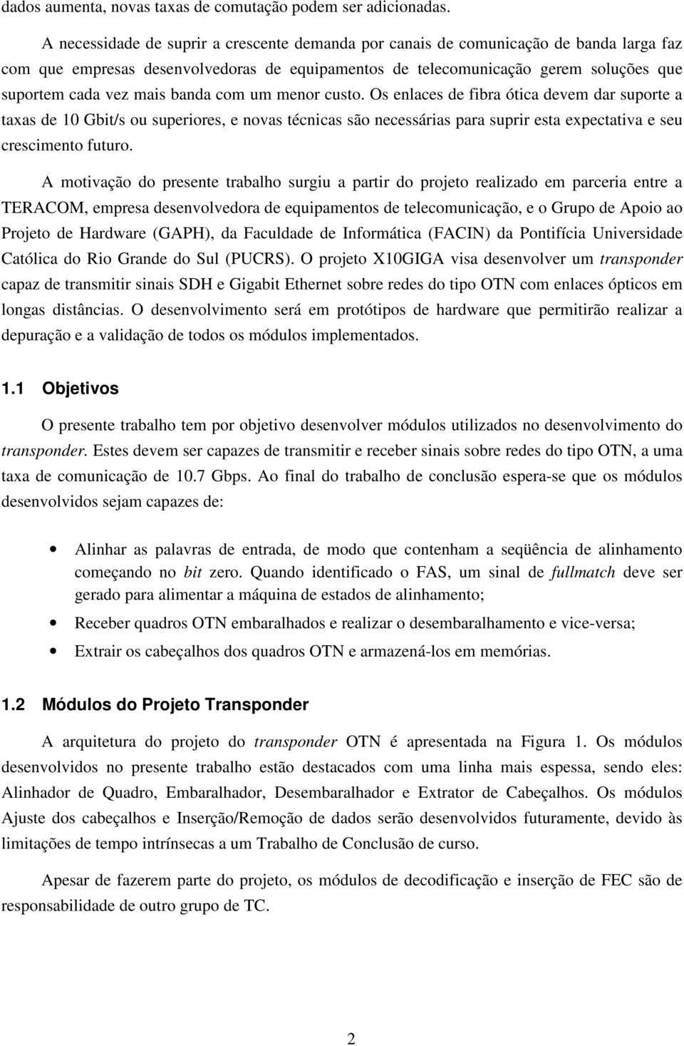 banda com um menor custo. Os enlaces de fibra ótica devem dar suporte a taxas de 10 Gbit/s ou superiores, e novas técnicas são necessárias para suprir esta expectativa e seu crescimento futuro.