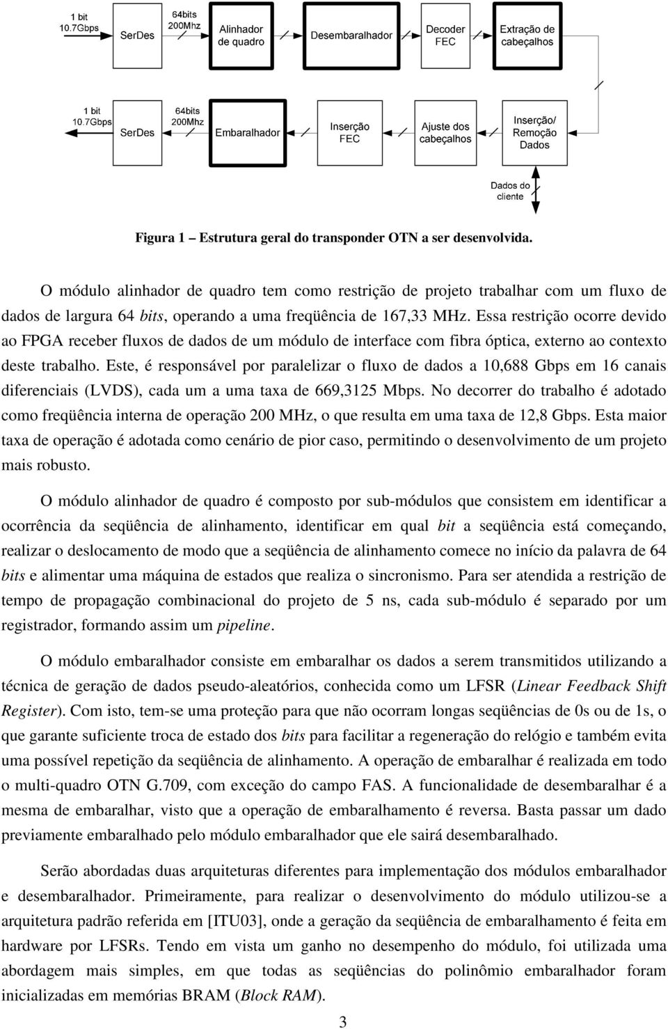 Essa restrição ocorre devido ao FPGA receber fluxos de dados de um módulo de interface com fibra óptica, externo ao contexto deste trabalho.