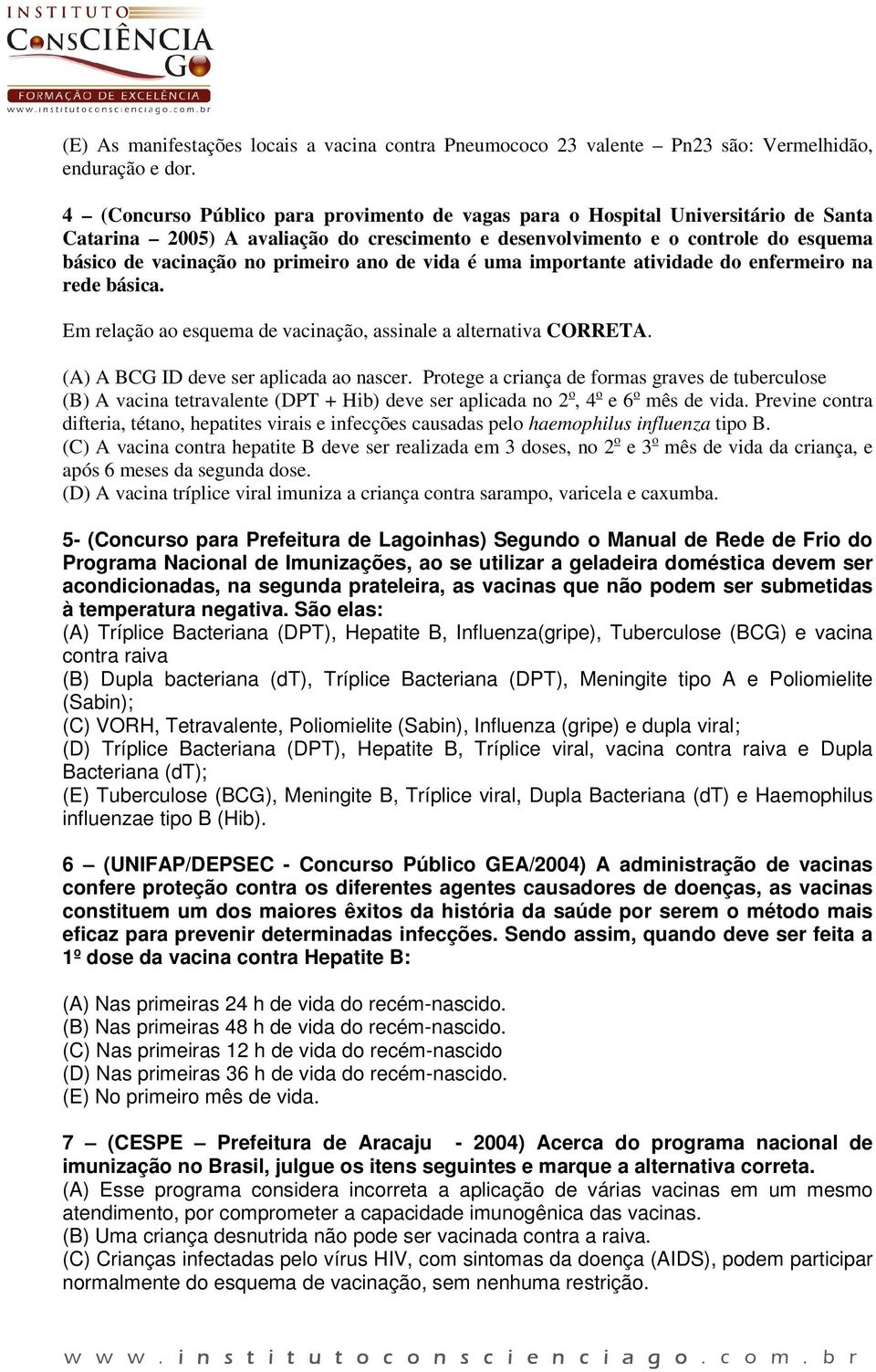 ano de vida é uma importante atividade do enfermeiro na rede básica. Em relação ao esquema de vacinação, assinale a alternativa CORRETA. (A) A BCG ID deve ser aplicada ao nascer.