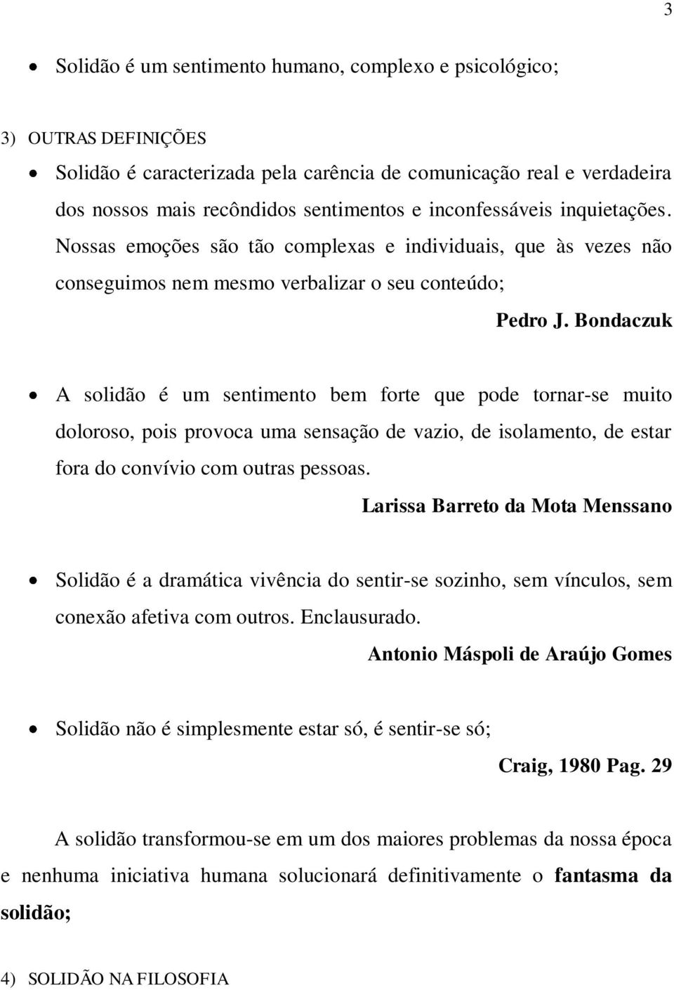 Bondaczuk A solidão é um sentimento bem forte que pode tornar-se muito doloroso, pois provoca uma sensação de vazio, de isolamento, de estar fora do convívio com outras pessoas.