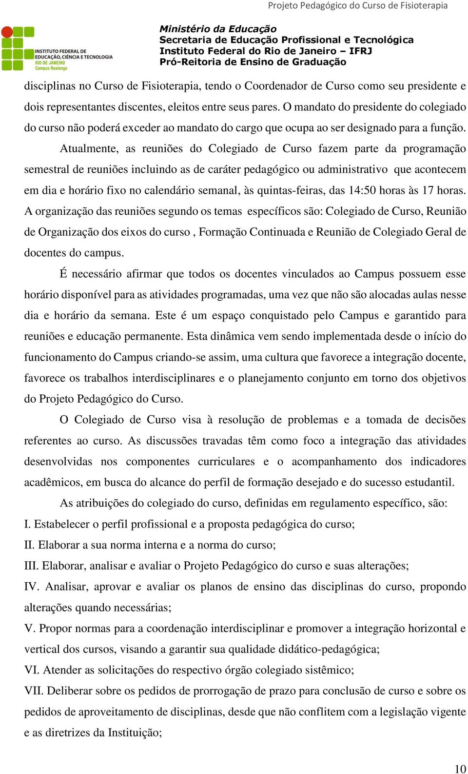 Atualmente, as reuniões do Colegiado de Curso fazem parte da programação semestral de reuniões incluindo as de caráter pedagógico ou administrativo que acontecem em dia e horário fixo no calendário